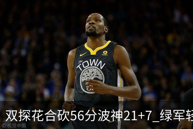 双探花合砍56分波神21+7 绿军轻取猛龙获连胜
